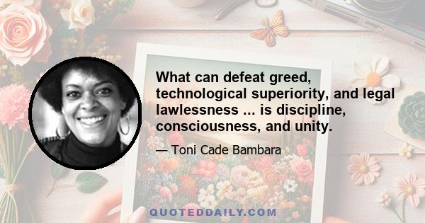 What can defeat greed, technological superiority, and legal lawlessness ... is discipline, consciousness, and unity.