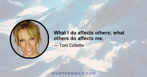 What I do affects others; what others do affects me.