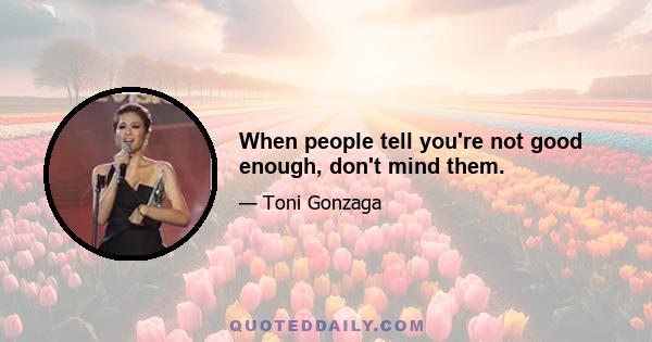 When people tell you're not good enough, don't mind them.