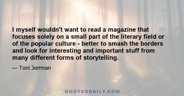 I myself wouldn't want to read a magazine that focuses solely on a small part of the literary field or of the popular culture - better to smash the borders and look for interesting and important stuff from many