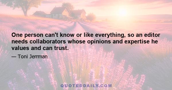 One person can't know or like everything, so an editor needs collaborators whose opinions and expertise he values and can trust.