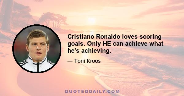 Cristiano Ronaldo loves scoring goals. Only HE can achieve what he's achieving.