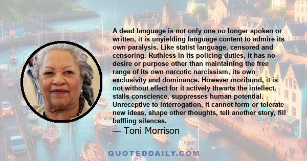 A dead language is not only one no longer spoken or written, it is unyielding language content to admire its own paralysis. Like statist language, censored and censoring. Ruthless in its policing duties, it has no