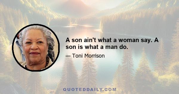 A son ain't what a woman say. A son is what a man do.