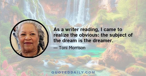 As a writer reading, I came to realize the obvious: the subject of the dream is the dreamer.