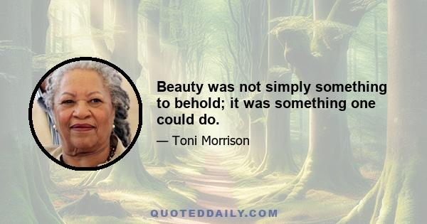 Beauty was not simply something to behold; it was something one could do.