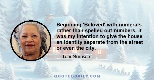 Beginning 'Beloved' with numerals rather than spelled out numbers, it was my intention to give the house an identity separate from the street or even the city.