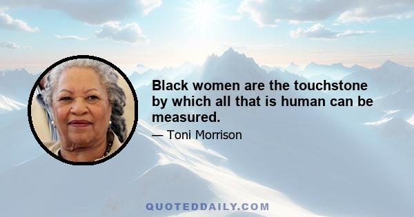 Black women are the touchstone by which all that is human can be measured.