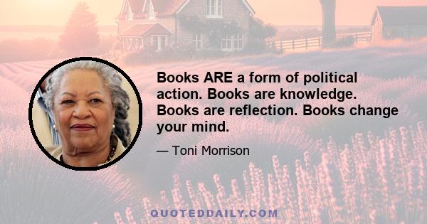 Books ARE a form of political action. Books are knowledge. Books are reflection. Books change your mind.