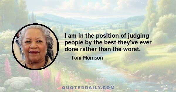 I am in the position of judging people by the best they've ever done rather than the worst.