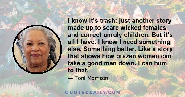 I know it's trash: just another story made up to scare wicked females and correct unruly children. But it's all I have. I know I need something else. Something better. Like a story that shows how brazen women can take a 