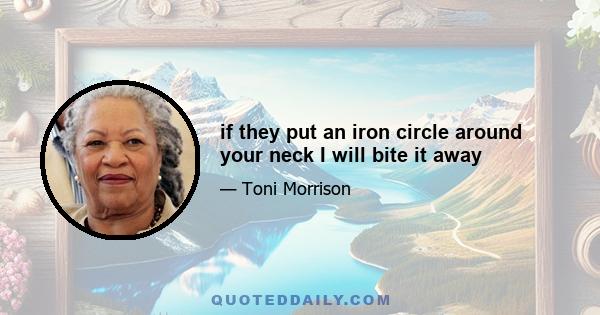 if they put an iron circle around your neck I will bite it away