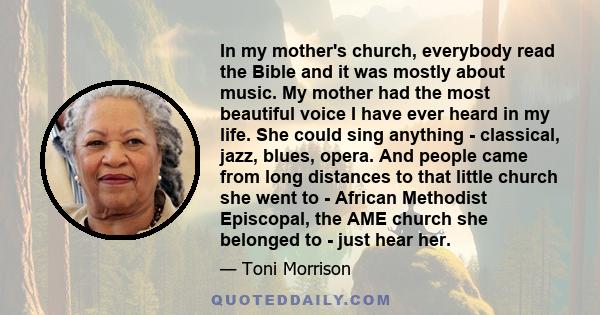 In my mother's church, everybody read the Bible and it was mostly about music. My mother had the most beautiful voice I have ever heard in my life. She could sing anything - classical, jazz, blues, opera. And people