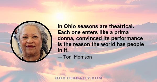 In Ohio seasons are theatrical. Each one enters like a prima donna, convinced its performance is the reason the world has people in it.