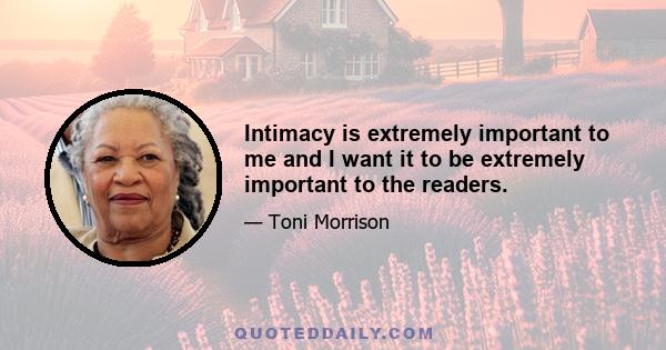 Intimacy is extremely important to me and I want it to be extremely important to the readers.