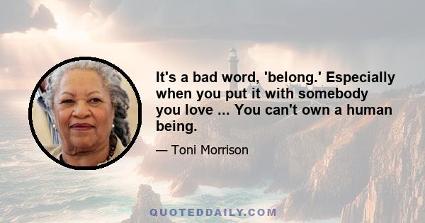 It's a bad word, 'belong.' Especially when you put it with somebody you love ... You can't own a human being.