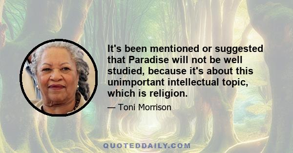 It's been mentioned or suggested that Paradise will not be well studied, because it's about this unimportant intellectual topic, which is religion.