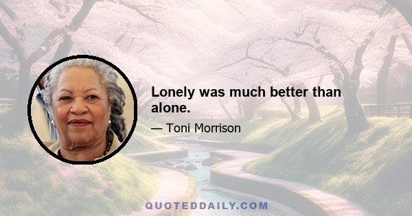 Lonely was much better than alone.