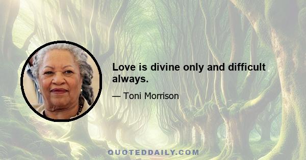 Love is divine only and difficult always.