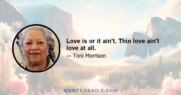 Love is or it ain't. Thin love ain't love at all.