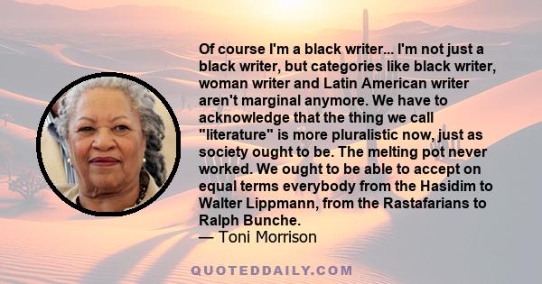 Of course I'm a black writer... I'm not just a black writer, but categories like black writer, woman writer and Latin American writer aren't marginal anymore. We have to acknowledge that the thing we call literature is