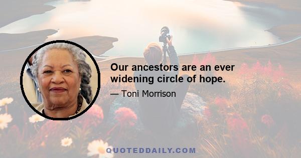 Our ancestors are an ever widening circle of hope.