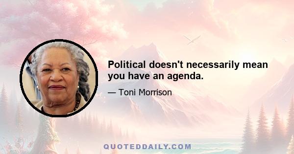 Political doesn't necessarily mean you have an agenda.