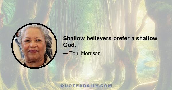 Shallow believers prefer a shallow God.