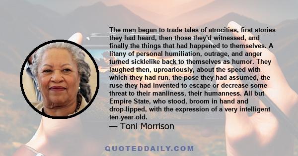 The men began to trade tales of atrocities, first stories they had heard, then those they'd witnessed, and finally the things that had happened to themselves. A litany of personal humiliation, outrage, and anger turned