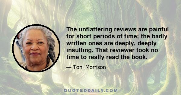 The unflattering reviews are painful for short periods of time; the badly written ones are deeply, deeply insulting. That reviewer took no time to really read the book.