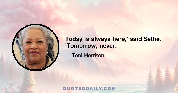 Today is always here,' said Sethe. 'Tomorrow, never.