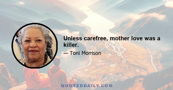 Unless carefree, mother love was a killer.