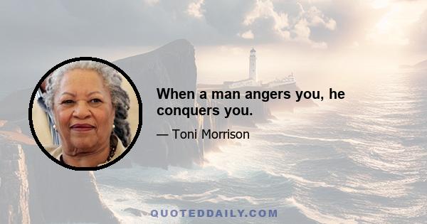 When a man angers you, he conquers you.