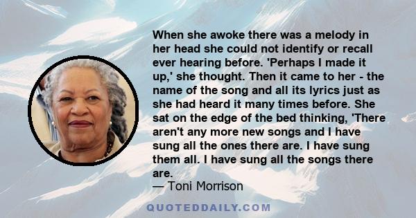 When she awoke there was a melody in her head she could not identify or recall ever hearing before. 'Perhaps I made it up,' she thought. Then it came to her - the name of the song and all its lyrics just as she had