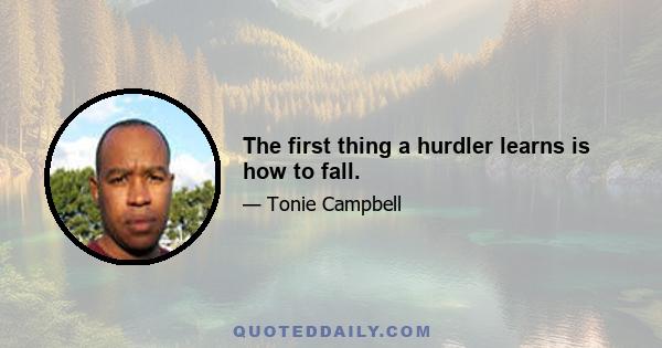 The first thing a hurdler learns is how to fall.