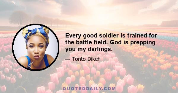 Every good soldier is trained for the battle field. God is prepping you my darlings.