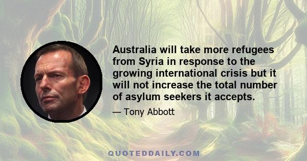 Australia will take more refugees from Syria in response to the growing international crisis but it will not increase the total number of asylum seekers it accepts.