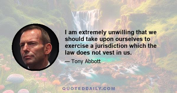 I am extremely unwilling that we should take upon ourselves to exercise a jurisdiction which the law does not vest in us.