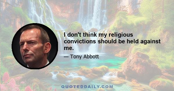 I don't think my religious convictions should be held against me.