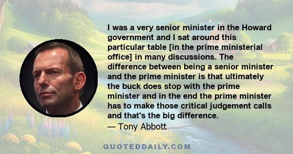 I was a very senior minister in the Howard government and I sat around this particular table [in the prime ministerial office] in many discussions. The difference between being a senior minister and the prime minister