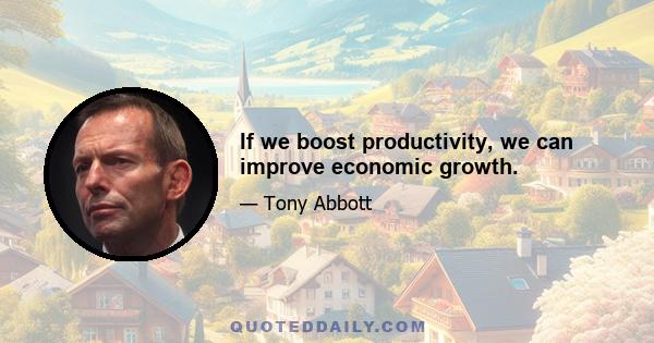 If we boost productivity, we can improve economic growth.