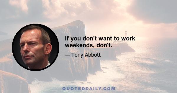 If you don't want to work weekends, don't.