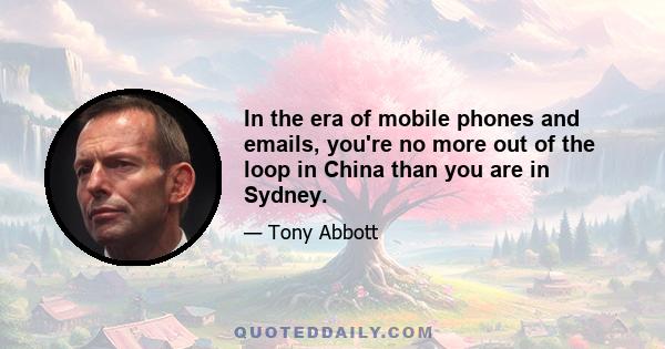 In the era of mobile phones and emails, you're no more out of the loop in China than you are in Sydney.