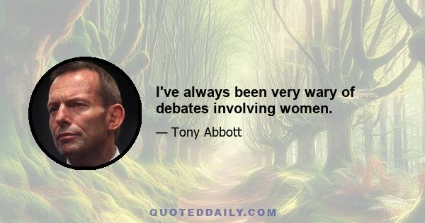 I've always been very wary of debates involving women.