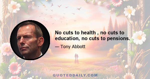 No cuts to health , no cuts to education, no cuts to pensions.