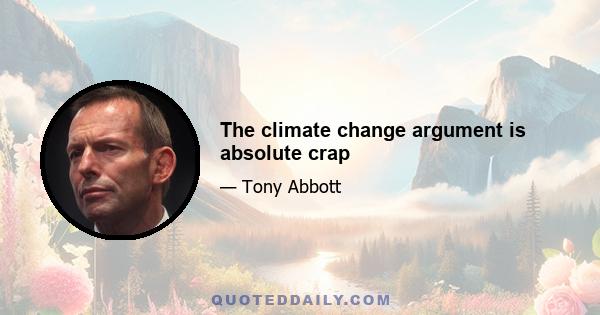 The climate change argument is absolute crap