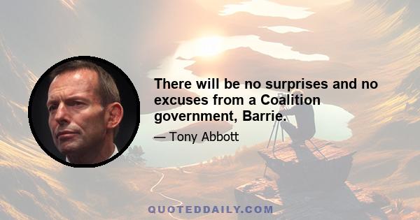 There will be no surprises and no excuses from a Coalition government, Barrie.