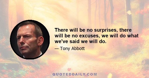 There will be no surprises, there will be no excuses, we will do what we've said we will do.