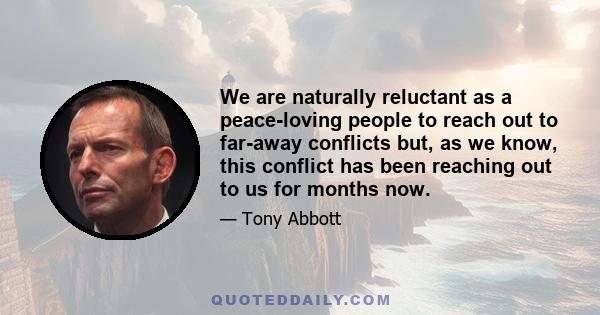 We are naturally reluctant as a peace-loving people to reach out to far-away conflicts but, as we know, this conflict has been reaching out to us for months now.