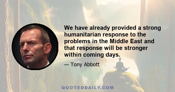 We have already provided a strong humanitarian response to the problems in the Middle East and that response will be stronger within coming days.